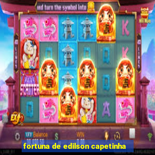 fortuna de edilson capetinha